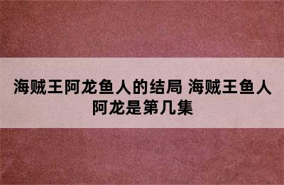 海贼王阿龙鱼人的结局 海贼王鱼人阿龙是第几集